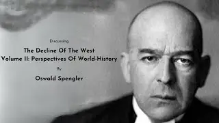 Discussing "The Decline Of The West – Volume II: Perspectives Of World-History" By Oswald Spengler