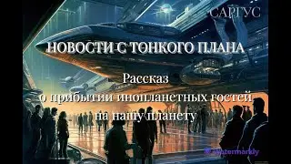 #68 НОВОСТИ С ТОНКОГО ПЛАНА. Рассказ о прибытии инопланетных гостей на нашу планету.