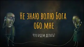 Не знаю волю Бога обо мне. Что будем делать?