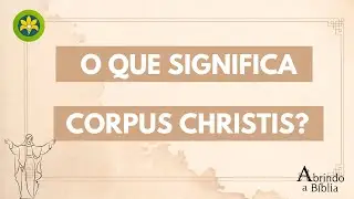 O QUE SIGNIFICA CORPUS CHRISTI?
