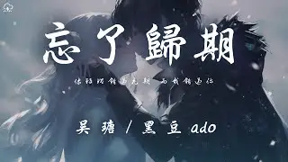吳瑭 / 黑豆ado - 忘了歸期 「像玫瑰錯過花期 而我錯過你」【動態歌詞/PinyinLyrics】♪
