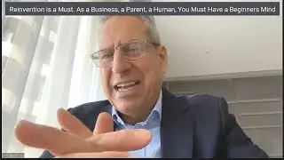 Video 6: Reinvention is a must. As a business, a parent, a human, You must have a beginner's mind