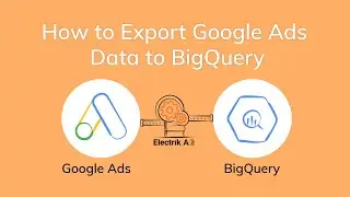 How to Export Google Ads Data to BigQuery with Electrik.AI