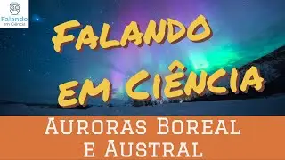 Auroras boreal e austral | Falando em Ciência #41