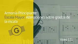 Video 121: Armonía Principiante: Escala Mayor: Alteraciones sobre grados de la escala