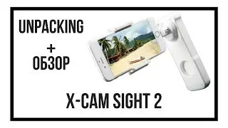 Unboxing | Обзор стабилизатора для смартфона X-Cam Sight 2