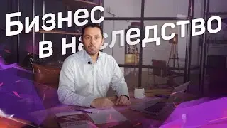 Продажа бизнеса или передача в наследство