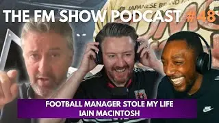 Football Manager Stole My Life | IAIN MACTINOSH The FM Show Podcast Ep 48