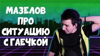 МАЗЕЛОВ ПРО ГАЕЧКУ И ЧТО О НЕЙ ДУМАЮТ