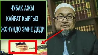 ЧУБАК АЖЫ КАЙРАТ КЫРГЫЗ ЖӨНҮНДӨ ЭМНЕ ДЕДИ????