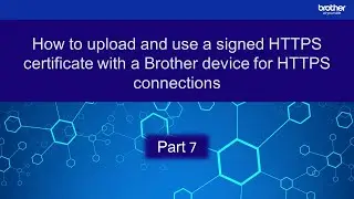 How to upload and use a signed HTTPS certificate with a Brother device for HTTPS connections: Part 7
