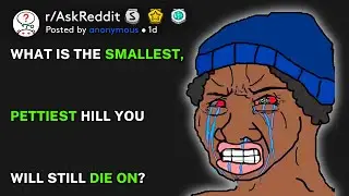 What is the smallest, pettiest hill you'll still die on? (r/AskReddit)