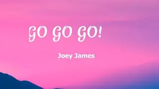 Joey James - GO GO GO! (Lyrics)