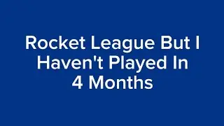 Rocket League But I Haven't Played In 4 Months (420th video special)