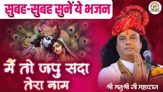 सुबह-सुबह सुनें ये भजन - मैं तो जपु सदा तेरा नाम। Shri Manushri JI
