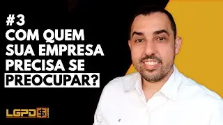 COM QUEM SUA EMPRESA PRECISA SE PREOCUPAR? | (3/3) CONCEITOS DA LGPD