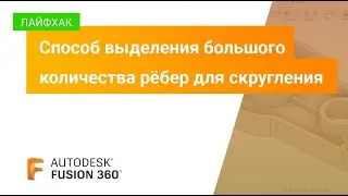 Лайфхаки Fusion 360: способ выделения большого количества рёбер для скругления