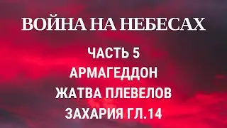 Война на небесах. Часть 5. Захария гл.14 Армагеддон и жатва плевелов.