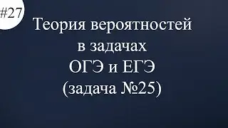 Теория вероятностей в задачах ОГЭ и ЕГЭ задача №25 #27