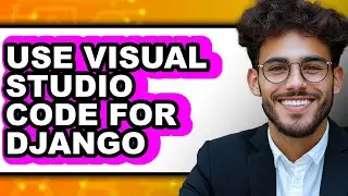 How to Use Visual Studio Code for Django - Easy Guide