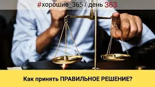 #363 КАК ПРИНЯТЬ ПРАВИЛЬНОЕ РЕШЕНИЕ? Про хорошую жизнь.