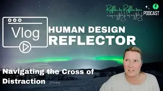 Annie's Human Design Reflector VLOG - Navigating my process and empowering my creative flow