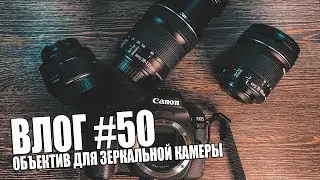 ВЛОГ #50 | ОБЪЕКТИВ ДЛЯ ЗЕРКАЛЬНОЙ КАМЕРЫ