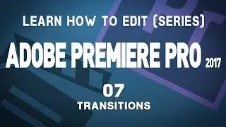 Adobe Premiere Pro CC 2017 Tutorial Series: 07 Transitions