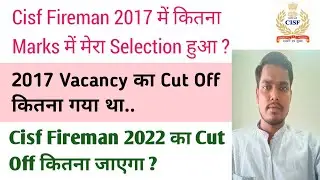 Cisf Fireman 2017 My Marks and Cut Off || Cisf Fireman Cut Off 2022