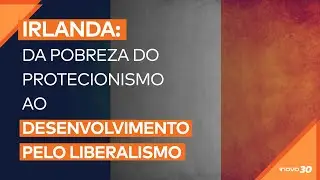 Irlanda: da pobreza do protecionismo ao desenvolvimento do Liberalismo
