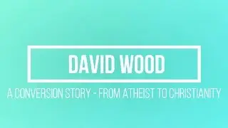 David Wood Testimony  - A Conversion Story from Atheist to Christianity