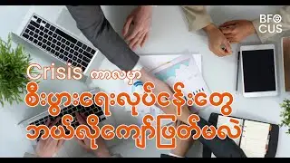 Crisis ကာလမှာ စီးပွားရေးလုပ်ငန်းတွေ ဘယ်လိုကျော်ဖြတ်ရမလဲ?