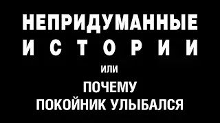 НЕПРИДУМАННЫЕ ИСТОРИИ (ч. 1) или ПОЧЕМУ ПОКОЙНИК УЛЫБАЛСЯ. Автор Г. Волик.