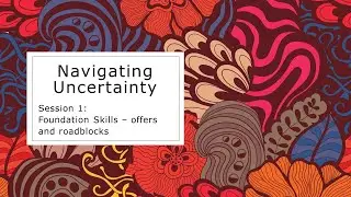 Navigating Uncertainty session 1: Foundation skills - offers and roadblocks