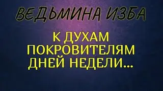 К ДУХАМ-ПОКРОВИТЕЛЯМ  ДНЕЙ НЕДЕЛИ..ДЛЯ ВСЕХ..ВЕДЬМИНА ИЗБА & Инга Хосроева