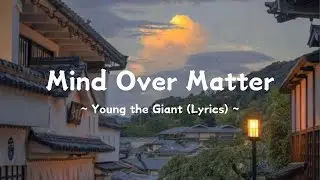 Mind Over Matter ~ Young the Giant (Lyrics)
