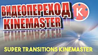 ВИДЕОПЕРЕХОД KINEMASTER/ SUPER TRANSITIONS KINEMASTER