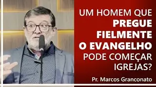 Um homem que pregue fielmente o evangelho pode começar igrejas? - Pr. Marcos Granconato