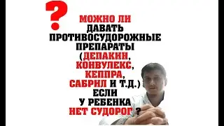 Можно ли давать Депакин, Конвулекс, Кеппра, Сабрил  если у ребенка нет судорог?