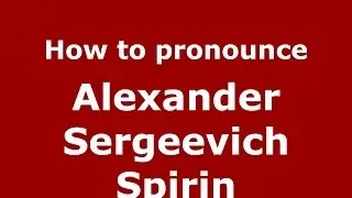 How to pronounce Alexander Sergeevich Spirin (Russian/Russia) - PronounceNames.com