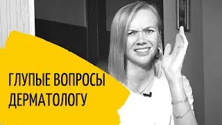 10 глупых вопросов ВРАЧУ ДЕРМАТОЛОГУ