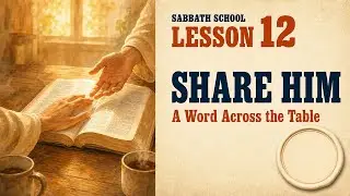 This Week's Sabbath School Lesson: Share Him — A Word Across the Table | Lesson 12 (Q2 2026)