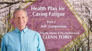 Caring Fatigue: Self- Compassion with Spring Forest Qigong Master & Psychotherapist Glenn Tobey