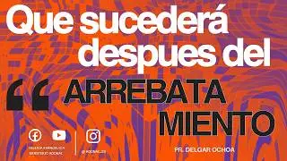 Que Sucederá Después del Arrebatamiento / Pr. Delgar Ochoa