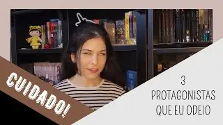 3 PROTAGONISTAS QUE EU ODEIO