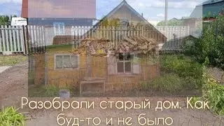 Снос старого дачного дома/как будто и не было 