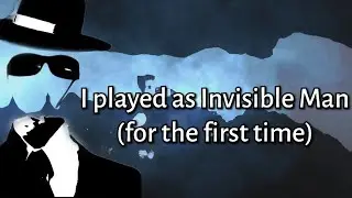 so I played as Invisible Man… for the first time