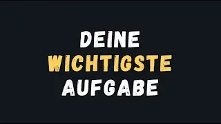 DEINE WICHTIGSTE AUFGABE