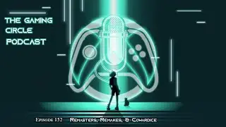 The Gaming Circle Podcast Ep 152: Remasters, Remakes, & Cowardice