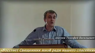 Шатров Тимофей Васильевич - «Восстает Священник иной ради нашего спасения»